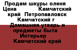 Продам шкуры оленя › Цена ­ 2 000 - Камчатский край, Петропавловск-Камчатский г. Домашняя утварь и предметы быта » Интерьер   . Камчатский край